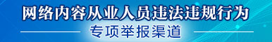 網(wǎng)絡(luò)內(nèi)容從業(yè)人員違法違規(guī)行為專項舉報渠道